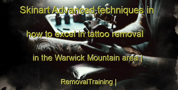 Skinart Advanced techniques in how to excel in tattoo removal in the Warwick Mountain area | RemovalTraining | RemovalClasses | SkinartTraining-Canada